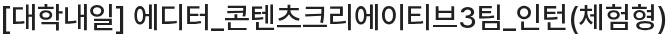 대학내일 에디터_콘텐츠크리에이티브3팀_인턴(체험형) 채용공고