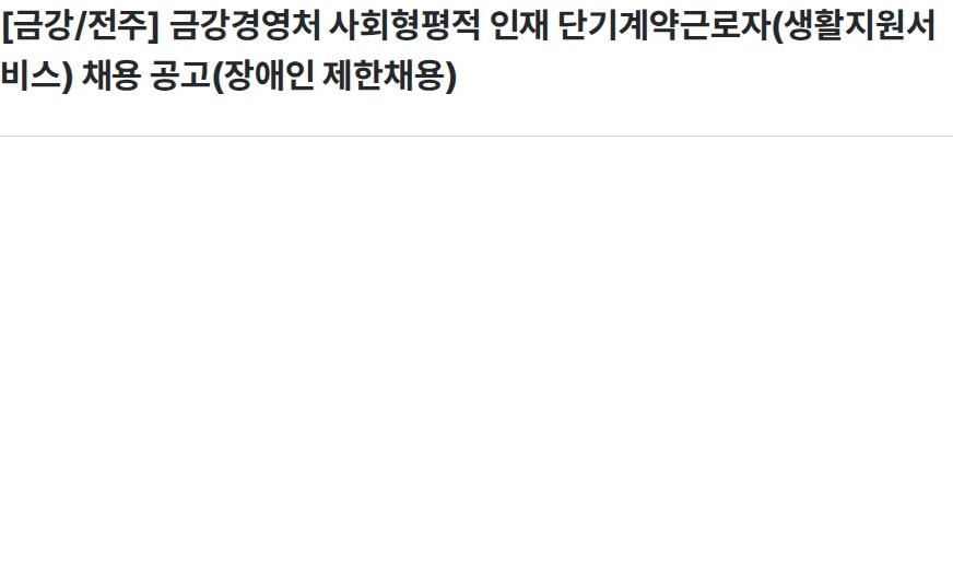 한국수자원공사 [금강/전주] 금강경영처 사회형평적 인재 단기계약근로자(생활지원서비스) 채용 공고(장애인 제한채용) 채용공고